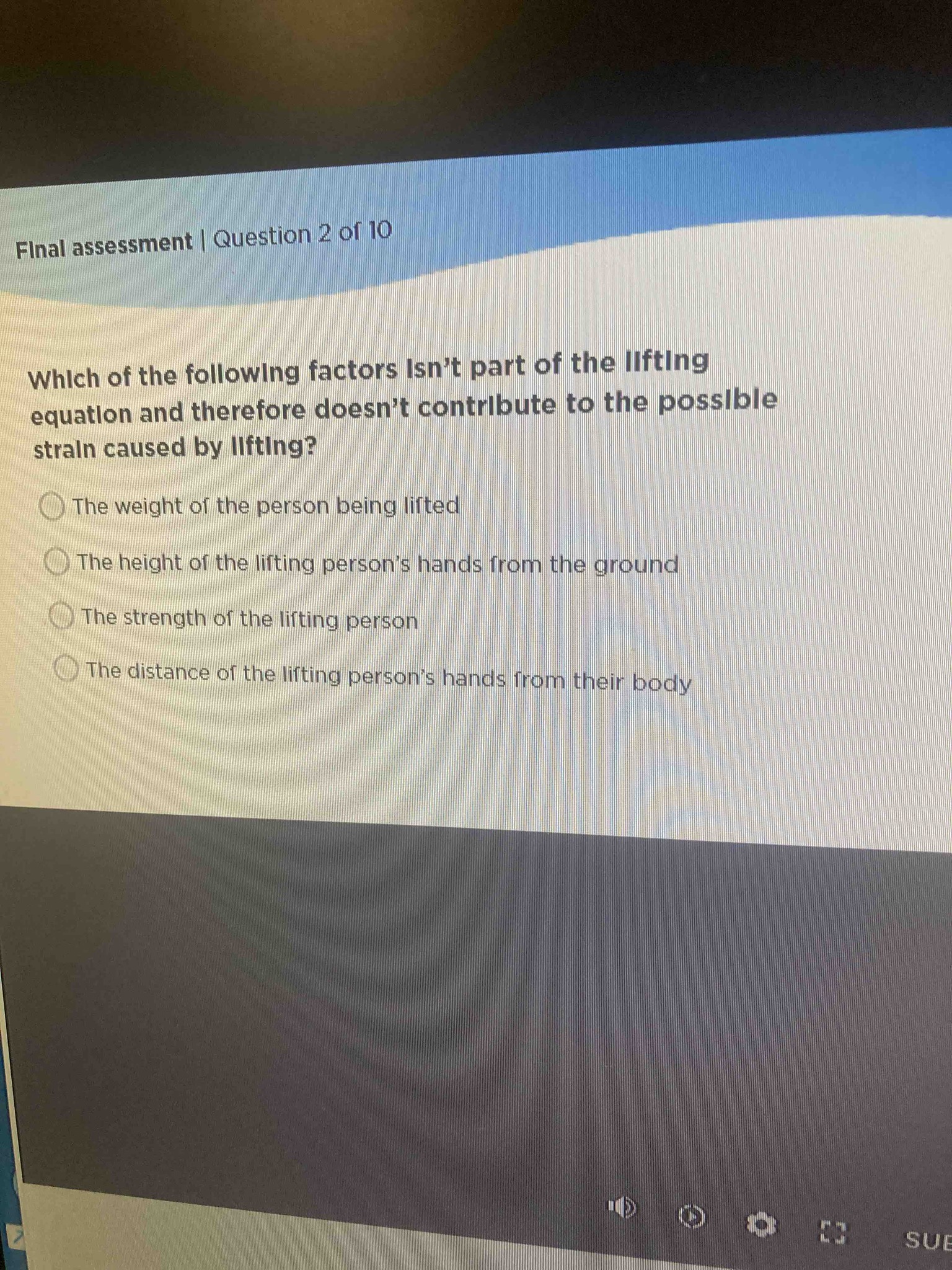 Which of the following factors isn't part of the lifting equation and therefore doesn't contribute to the possible strain caused by lifting?