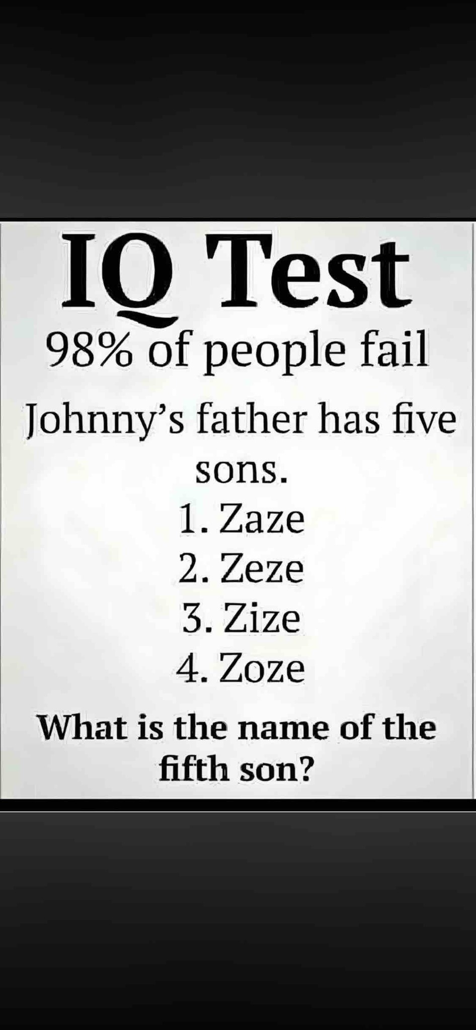 Johnny's father has five sons. 1. Zaze 2. Zeze 3. Zize 4. Zoze. What is the name of the fifth son?