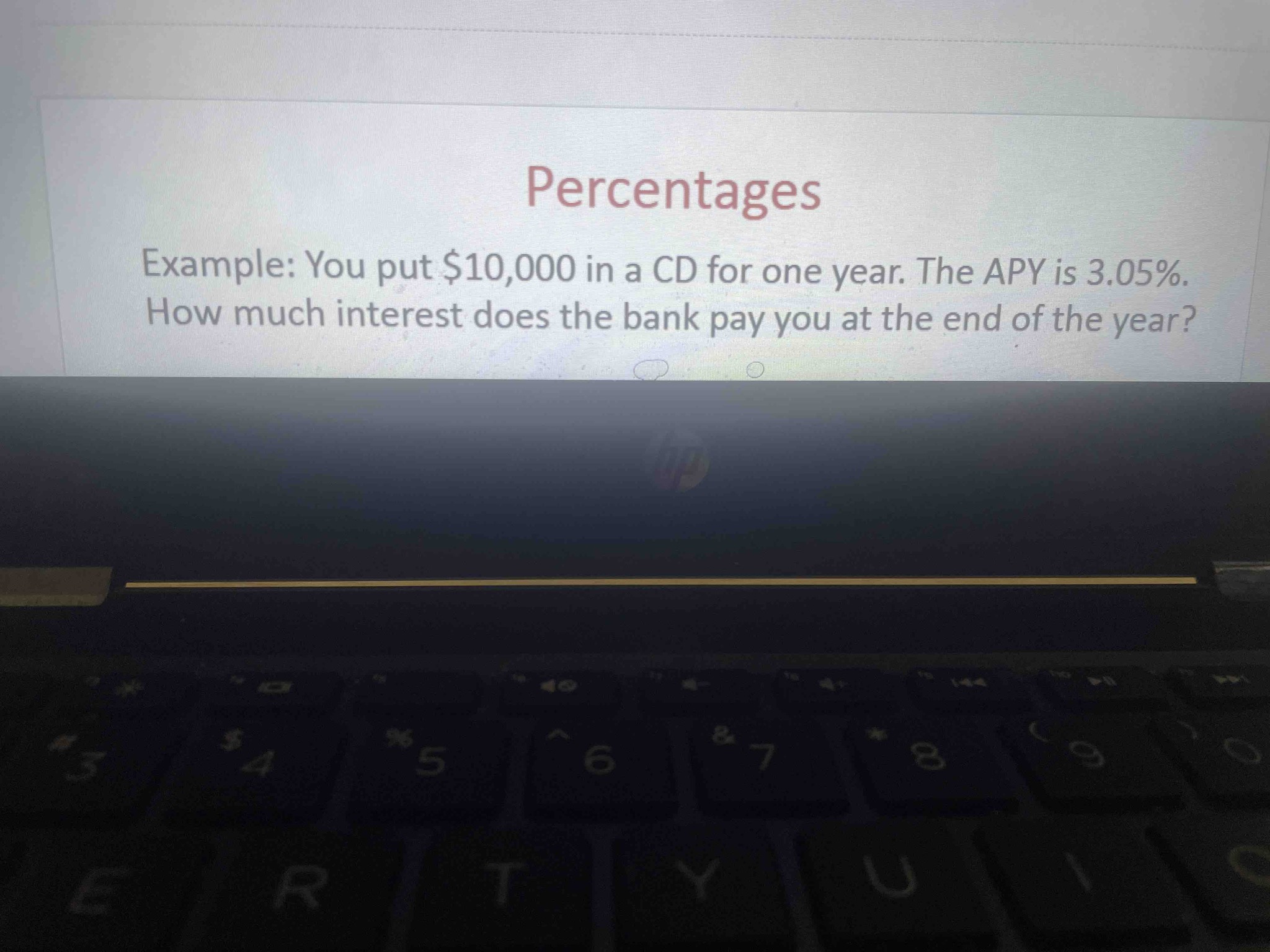 Example: You put $10,000 in a CD for one year. The APY is 3.05%. How much interest does the bank pay you at the end of the year?