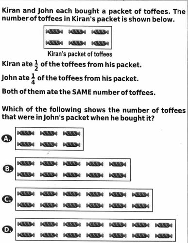 Kiran and John each bought a packet of toffees. The number of toffees in Kiran's packet is shown below. Kiran ate 1/2 of the toffees from his packet. John ate 1/4 of the toffees from his packet. Both of them ate the SAME number of toffees. Which of the following shows the number of toffees that were in John's packet when he bought it?