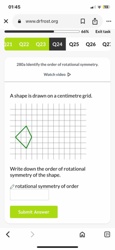 A shape is drawn on a centimetre grid.

[Image of a shape resembling a kite or an irregular quadrilateral drawn on a grid]

Write down the order of rotational symmetry of the shape.
