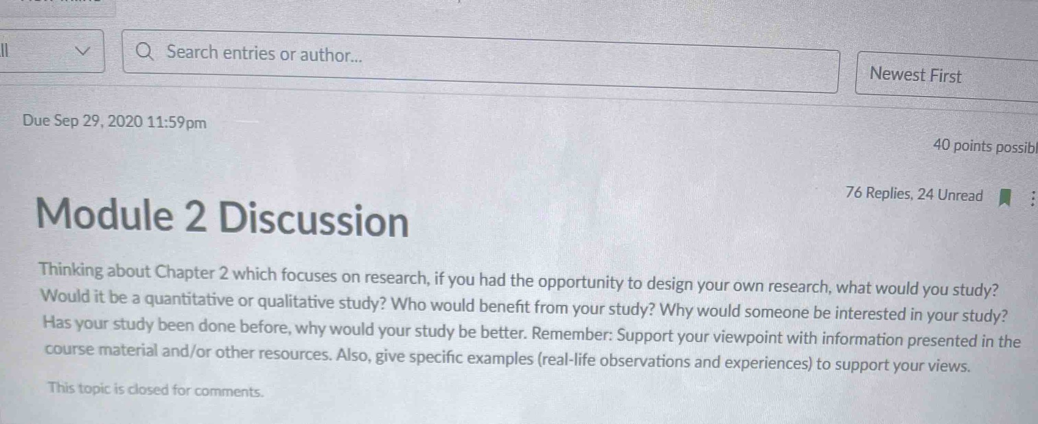 Thinking about Chapter 2 which focuses on research, if you had the opportunity to design your own research, what would you study? Would it be a quantitative or qualitative study? Who would benefit from your study? Why would someone be interested in your study? Has your study been done before, why would your study be better. Remember: Support your viewpoint with information presented in the course material and/or other resources. Also, give specific examples (real-life observations and experiences) to support your views.